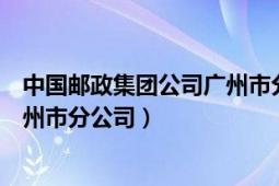 中國(guó)郵政集團(tuán)公司廣州市分公司官網(wǎng)（中國(guó)郵政集團(tuán)公司廣州市分公司）