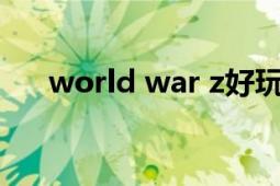 world war z好玩嗎（World War Z）