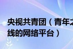 央視共青團(tuán)（青年之聲 2015年共青團(tuán)中央上線的網(wǎng)絡(luò)平臺(tái)）