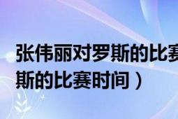 張偉麗對羅斯的比賽直播哪里看（張偉麗對羅斯的比賽時間）