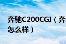 奔馳C200CGI（奔馳C200CGI的動力和操控怎么樣）