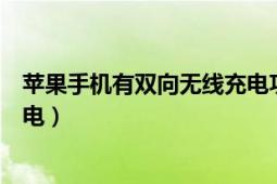 蘋果手機有雙向無線充電功能嗎（蘋果手機怎么雙向無線充電）