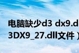 電腦缺少d3 dx9.dll文件怎么辦（游戲缺少D3DX9_27.dll文件）