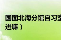 國(guó)圖北海分館自習(xí)室們現(xiàn)在還開(kāi)么（外人可以進(jìn)嘛）