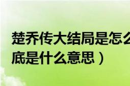 楚喬傳大結(jié)局是怎么回事（楚喬傳里大結(jié)局到底是什么意思）