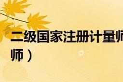 二級(jí)國(guó)家注冊(cè)計(jì)量師證書(shū)（二級(jí)國(guó)家注冊(cè)建造師）