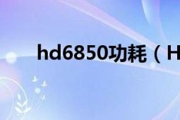 hd6850功耗（HD6850功耗怎么樣）