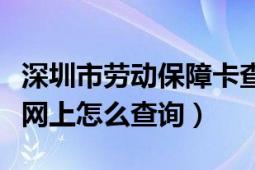 深圳市勞動保障卡查詢（深圳市勞動保障卡在網(wǎng)上怎么查詢）