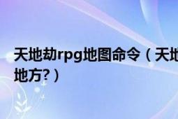 天地劫rpg地圖命令（天地劫地圖下載了怎么用,保存在什么地方?）