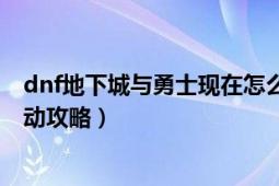 dnf地下城與勇士現(xiàn)在怎么玩（DNF地下城與勇士下載器活動(dòng)攻略）