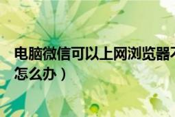 電腦微信可以上網(wǎng)瀏覽器不能上網(wǎng)（能上網(wǎng)但微信連不上網(wǎng)怎么辦）