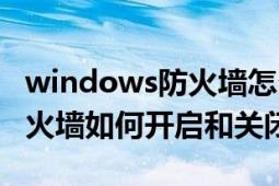 windows防火墻怎么徹底關(guān)閉（windows防火墻如何開啟和關(guān)閉）