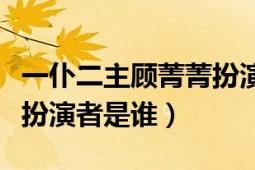 一仆二主顧菁菁扮演者（《一仆二主》顧菁菁扮演者是誰(shuí)）