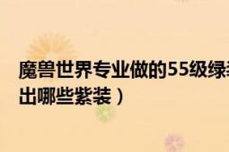 魔獸世界專業(yè)做的55級綠裝（魔獸世界的考古學(xué)450可以考出哪些紫裝）