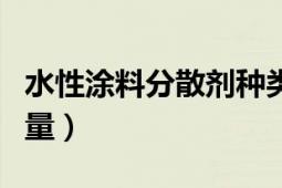 水性涂料分散劑種類(lèi)（水性涂料分散劑的使用量）