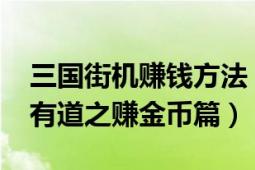 三國街機賺錢方法（9377《街機三國》生財有道之賺金幣篇）