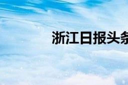 浙江日?qǐng)?bào)頭條號(hào)（浙江日?qǐng)?bào)）