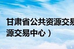 甘肅省公共資源交易中心電話（甘肅省公共資源交易中心）