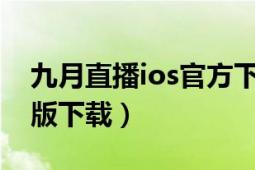 九月直播ios官方下載（九月久直播app官方版下載）