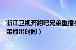 浙江衛(wèi)視奔跑吧兄弟重播在線觀看（浙江衛(wèi)視直播奔跑吧兄弟播出時間）