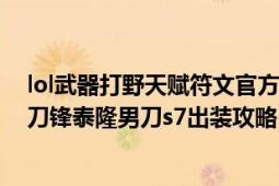 lol武器打野天賦符文官方最新版（英雄聯(lián)盟2017賽季新版刀鋒泰隆男刀s7出裝攻略）