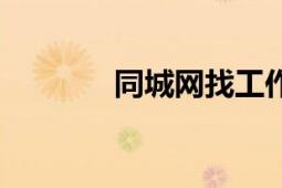 同城網(wǎng)找工作招聘（同城網(wǎng)）