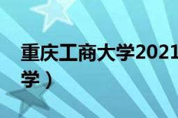 重慶工商大學(xué)2021錄取分?jǐn)?shù)線（重慶工商大學(xué)）