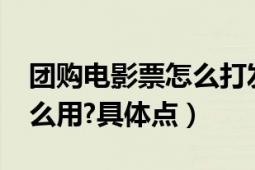 團(tuán)購(gòu)電影票怎么打發(fā)票（怎么團(tuán)購(gòu)電影票?怎么用?具體點(diǎn)）