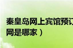 秦皇島網(wǎng)上賓館預(yù)訂（秦皇島最好的網(wǎng)上訂房網(wǎng)是哪家）