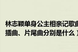 林志穎單身公主相親記歌曲（《單身公主相親記》的片頭曲、插曲、片尾曲分別是什么）