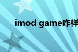 imod game咋樣（imodgame怎么）