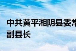 中共黃平湘陰縣委常委、湘陰縣人民政府常務副縣長