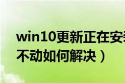 win10更新正在安裝20%不動(dòng)（win10更新不動(dòng)如何解決）