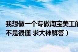 我想做一個專做淘寶美工的工作室（但是客戶去哪里找 新手不是很懂 求大神解答）