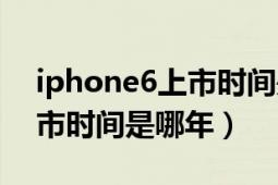 iphone6上市時(shí)間是什么時(shí)候（iphone6上市時(shí)間是哪年）