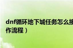 dnf循環(huán)地下城任務(wù)怎么接（地下城與勇士dnf遠(yuǎn)古1任務(wù)操作流程）