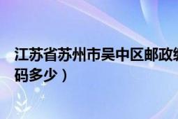 江蘇省蘇州市吳中區(qū)郵政編碼（江蘇省蘇州市吳中區(qū)郵政編碼多少）