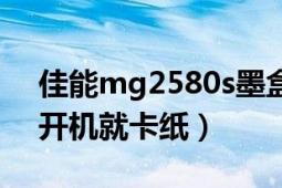 佳能mg2580s墨盒不歸位（佳能MP259一開機就卡紙）