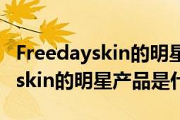 Freedayskin的明星產(chǎn)品是什么?。‵reedayskin的明星產(chǎn)品是什么?。?></div></a><div   id=