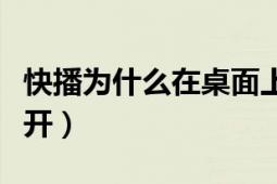 快播為什么在桌面上打不開(kāi)（快播為什么打不開(kāi)）