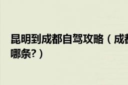 昆明到成都自駕攻略（成都到昆明自駕游最佳最新的路線是哪條?）