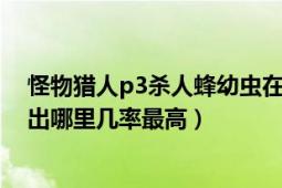 怪物獵人p3殺人蜂幼蟲在哪（怪物獵人p3粘著白蟻在哪里出哪里幾率最高）