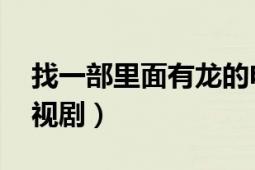 找一部里面有龍的電視?。ㄒ婟堅谔?國產(chǎn)電視劇）