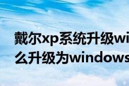 戴爾xp系統(tǒng)升級windows7（電腦xp系統(tǒng)怎么升級為windows7）