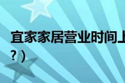 宜家家居營業(yè)時間上海（上海有幾家宜家家居?）