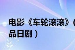 電影《車輪滾滾》(全)（車輪滾滾 2009年出品日劇）