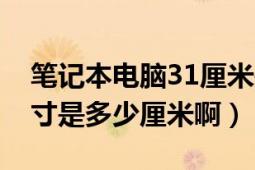 筆記本電腦31厘米是多少寸（筆記本電腦12寸是多少厘米?。?></div></a><div   id=