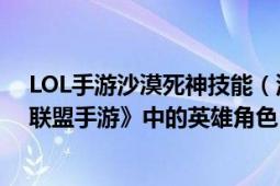 LOL手游沙漠死神技能（沙漠死神 MOBA手機(jī)游戲《英雄聯(lián)盟手游》中的英雄角色）