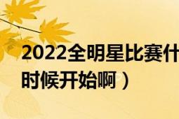 2022全明星比賽什么時(shí)候開始（全明星什么時(shí)候開始啊）