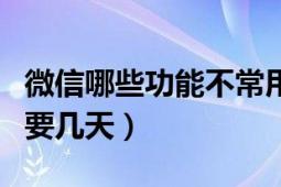 微信哪些功能不常用可以關(guān)掉（微信系統(tǒng)維護(hù)要幾天）